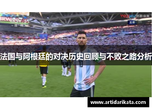 法国与阿根廷的对决历史回顾与不败之路分析