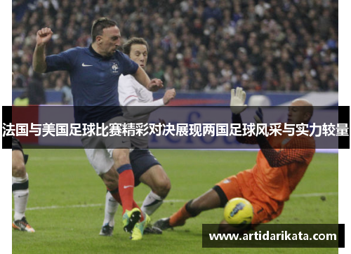 法国与美国足球比赛精彩对决展现两国足球风采与实力较量