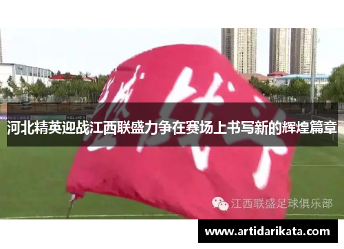 河北精英迎战江西联盛力争在赛场上书写新的辉煌篇章