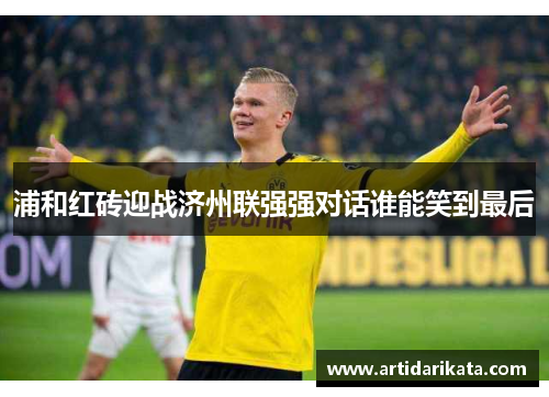 浦和红砖迎战济州联强强对话谁能笑到最后