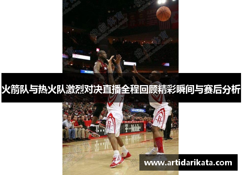 火箭队与热火队激烈对决直播全程回顾精彩瞬间与赛后分析