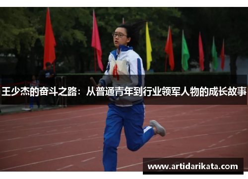 王少杰的奋斗之路：从普通青年到行业领军人物的成长故事