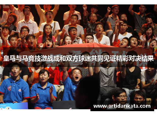 皇马与马竞技激战成和双方球迷共同见证精彩对决结果