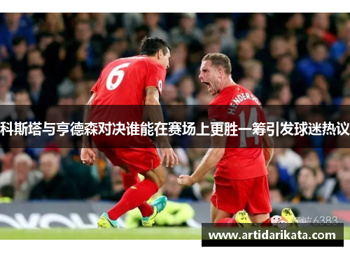 科斯塔与亨德森对决谁能在赛场上更胜一筹引发球迷热议