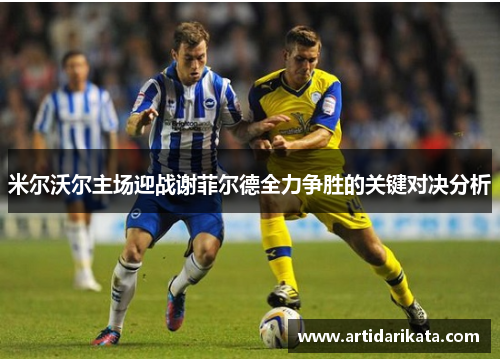 米尔沃尔主场迎战谢菲尔德全力争胜的关键对决分析
