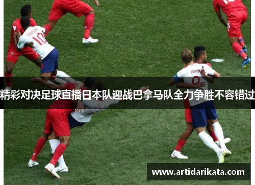 精彩对决足球直播日本队迎战巴拿马队全力争胜不容错过