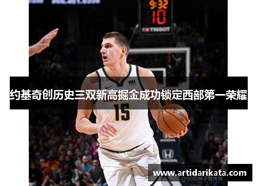 约基奇创历史三双新高掘金成功锁定西部第一荣耀