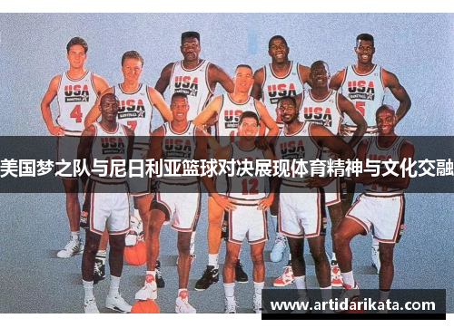 美国梦之队与尼日利亚篮球对决展现体育精神与文化交融