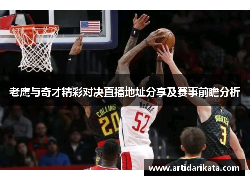 老鹰与奇才精彩对决直播地址分享及赛事前瞻分析